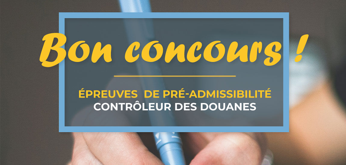 Épreuves de pré-admissibilité du concours de Contrôleur des Douanes Épreuves de pré-admissibilité du concours de Contrôleur des Douanes
